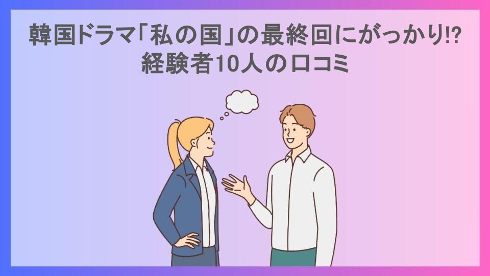 韓国ドラマ「私の国」の最終回にがっかり!?経験者10人の口コミ